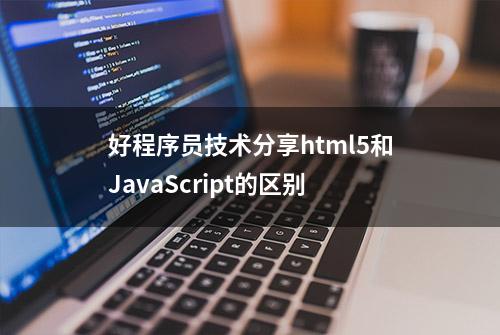 好程序员技术分享html5和JavaScript的区别