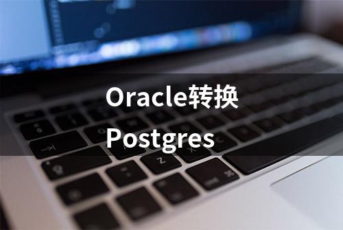 Oracle转换Postgres