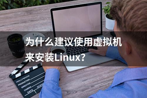 为什么建议使用虚拟机来安装Linux？