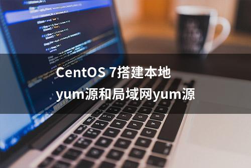 CentOS 7搭建本地yum源和局域网yum源