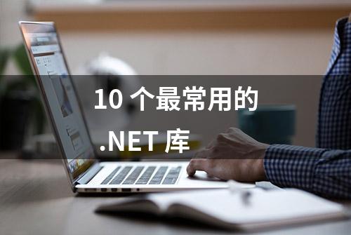 10 个最常用的 .NET 库