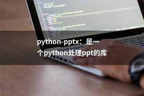 python-pptx：是一个python处理ppt的库