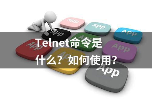 Telnet命令是什么？如何使用？