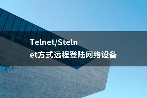 Telnet/Stelnet方式远程登陆网络设备