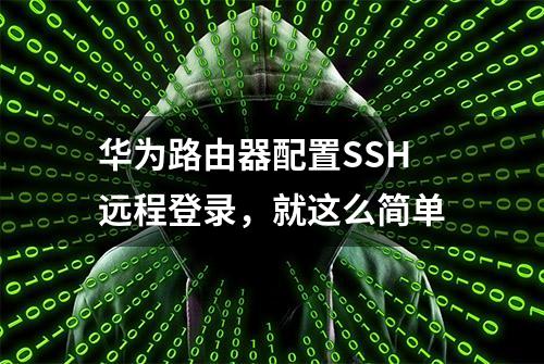 华为路由器配置SSH远程登录，就这么简单