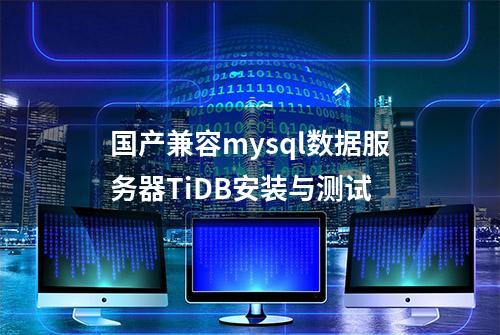 国产兼容mysql数据服务器TiDB安装与测试