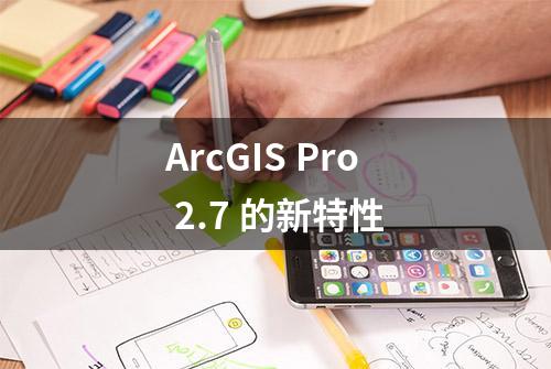 ArcGIS Pro 2.7 的新特性
