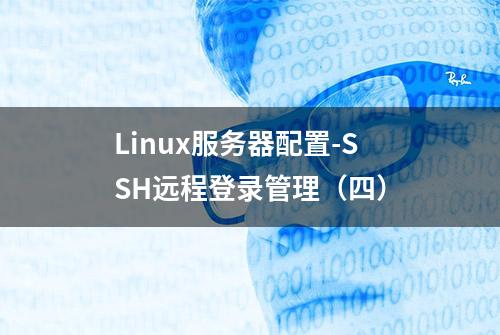 Linux服务器配置-SSH远程登录管理（四）