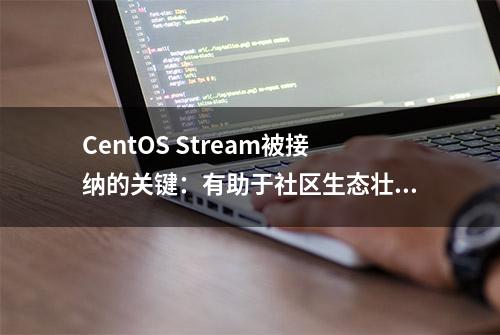 CentOS Stream被接纳的关键：有助于社区生态壮大