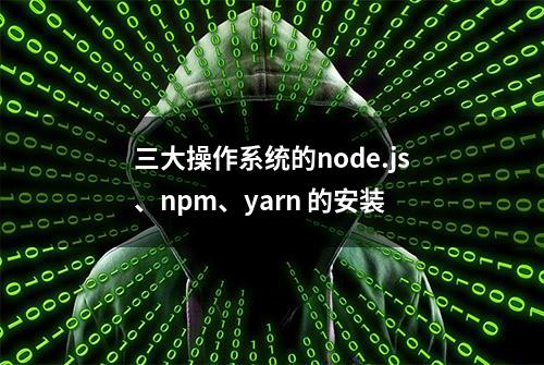 三⼤操作系统的node.js、npm、yarn 的安装