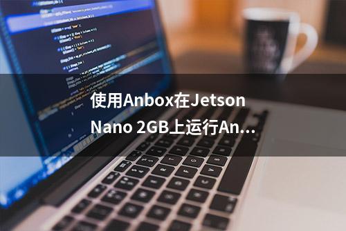使用Anbox在Jetson Nano 2GB上运行Android应用程序