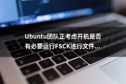 Ubuntu团队正考虑开机是否有必要运行FSCK进行文件系统检查