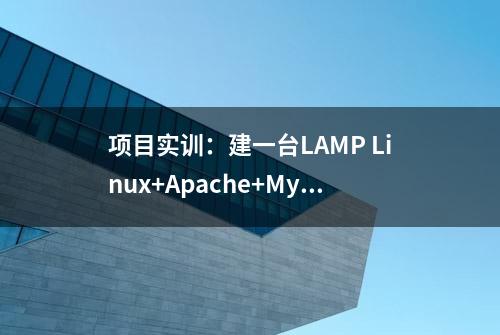 项目实训：建一台LAMP Linux+Apache+Mysql+Php)架构的web服务器