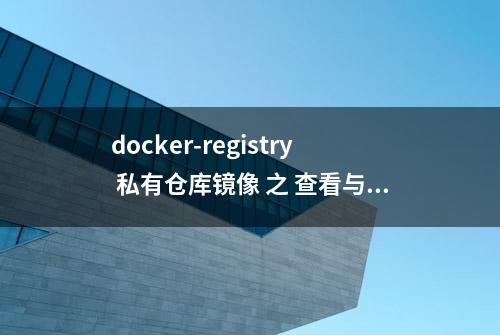 docker-registry 私有仓库镜像 之 查看与删除