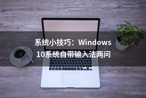 系统小技巧：Windows 10系统自带输入法两问
