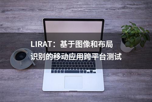LIRAT：基于图像和布局识别的移动应用跨平台测试