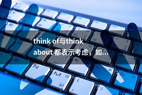 think of与think about 都表示考虑，如何区分使用？