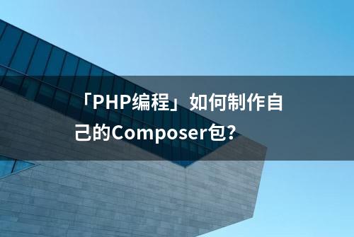「PHP编程」如何制作自己的Composer包？