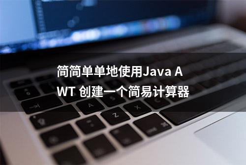 简简单单地使用Java AWT 创建一个简易计算器