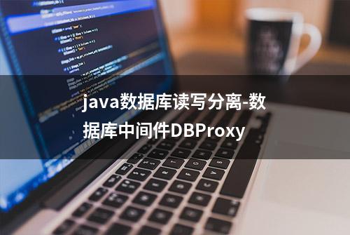 java数据库读写分离-数据库中间件DBProxy