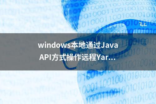 windows本地通过Java API方式操作远程Yarn