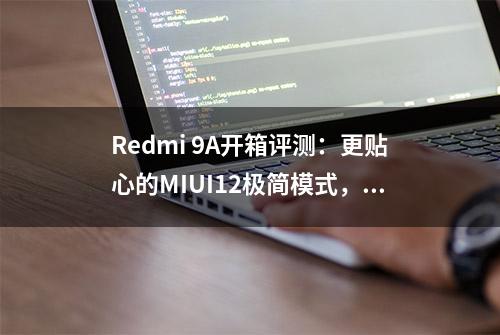 Redmi 9A开箱评测：更贴心的MIUI12极简模式，让家中长辈用的省心