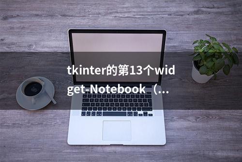 tkinter的第13个widget-Notebook（python学习笔记）