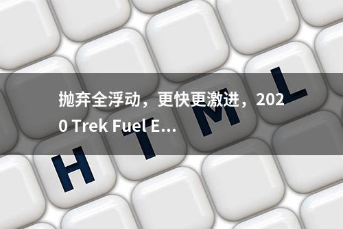 抛弃全浮动，更快更激进，2020 Trek Fuel EX评测
