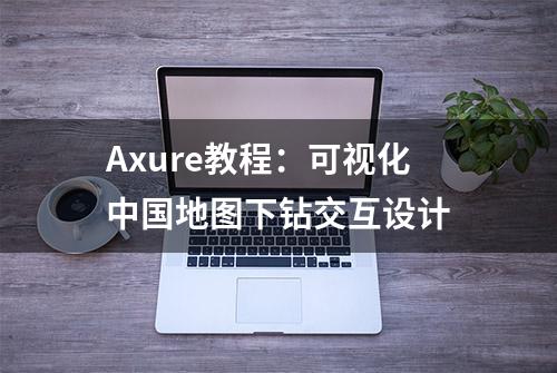 Axure教程：可视化中国地图下钻交互设计