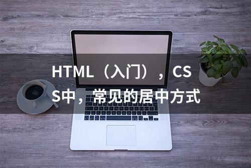 HTML（入门），CSS中，常见的居中方式