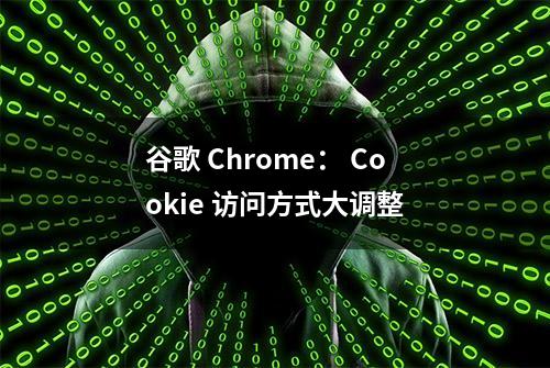 谷歌 Chrome： Cookie 访问方式大调整