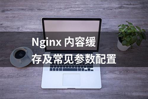 Nginx 内容缓存及常见参数配置