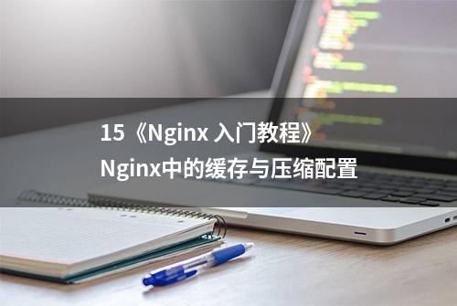 15《Nginx 入门教程》Nginx中的缓存与压缩配置