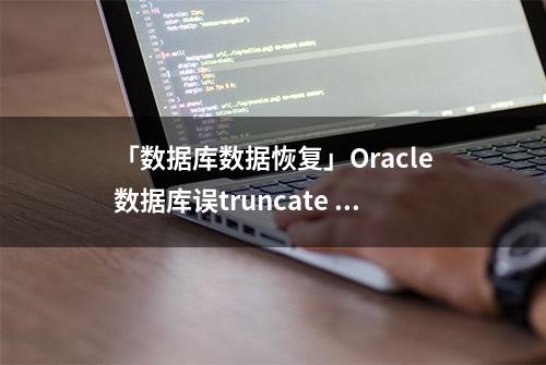 「数据库数据恢复」Oracle数据库误truncate table的数据恢复