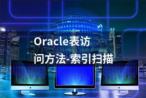 Oracle表访问方法-索引扫描