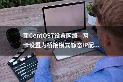 新CentOS7设置网络--网卡设置为桥接模式静态IP配置教程-小白无忧