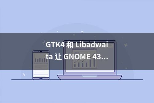 GTK4 和 Libadwaita 让 GNOME 43 的文件管理器看起来很出色