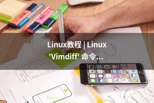 Linux教程 | Linux 'Vimdiff' 命令 – 如何在命令行中比较两个文件