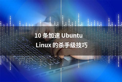 10 条加速 Ubuntu Linux 的杀手级技巧