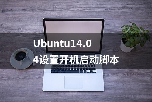Ubuntu14.04设置开机启动脚本