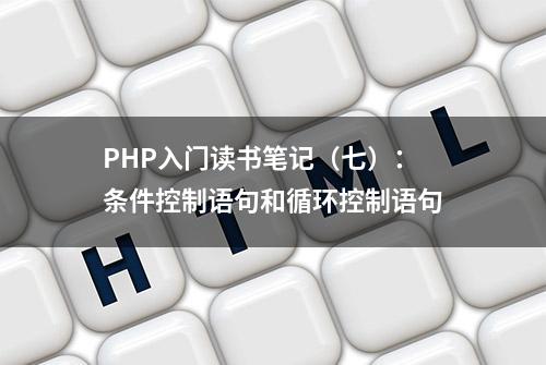 PHP入门读书笔记（七）：条件控制语句和循环控制语句