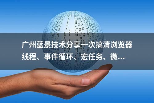 广州蓝景技术分享一次搞清浏览器线程、事件循环、宏任务、微任务
