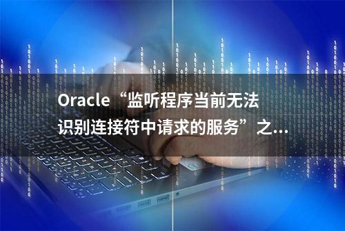 Oracle“监听程序当前无法识别连接符中请求的服务”之解决方案