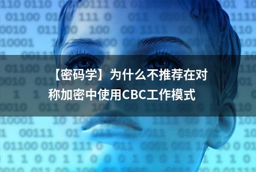 【密码学】为什么不推荐在对称加密中使用CBC工作模式