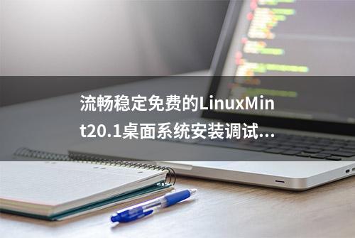 流畅稳定免费的LinuxMint20.1桌面系统安装调试详述