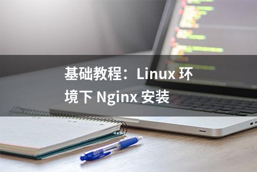 基础教程：Linux 环境下 Nginx 安装