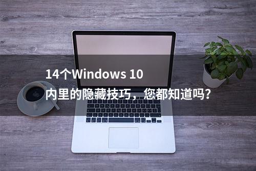 14个Windows 10 内里的隐藏技巧，您都知道吗？