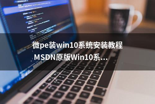 微pe装win10系统安装教程 MSDN原版Win10系统U盘安装的方法