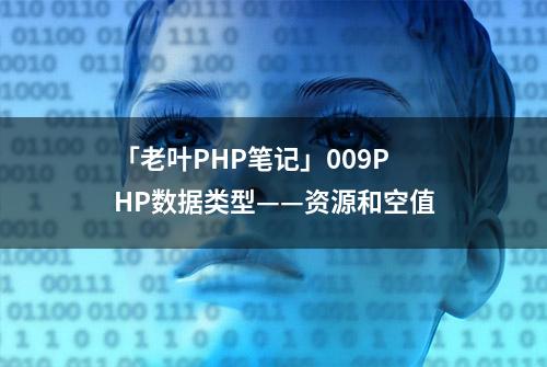 「老叶PHP笔记」009PHP数据类型——资源和空值