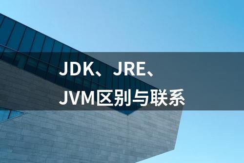 JDK、JRE、JVM区别与联系